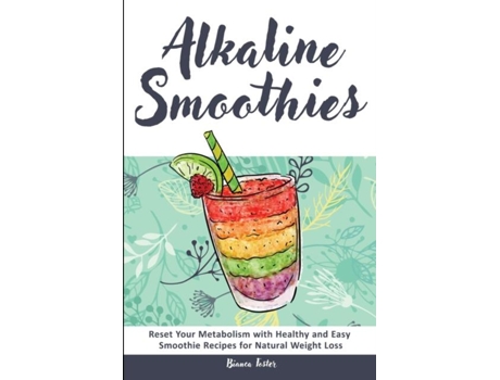 Livro Alkaline Smoothies Reset Your Metabolism With Healthy And Easy Smoothie Recipes For Natural Weight Loss De Bianca Foster (inglês)