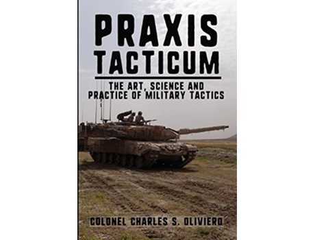 Livro Praxis Tacticum The Art Science and Practice of Military Tactics Essential Guides to War and Warfare de Col Charles S Oliviero (Inglês)