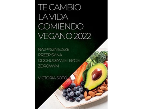 Livro Te Cambio La Vida Comiendo Vegano 2022 Recetas Únicas Para Desintoxicar Y Vivir Sano Y Fuerte Spanish Edition de Victoria Soto (Espanhol)