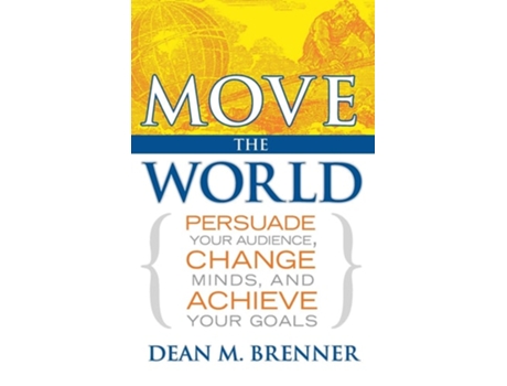 Livro Move The World Persuade Your Audience, Change Minds, And Achieve Your Goals De Dean M Brenner (inglês - Capa Dura)
