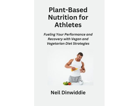 Livro Plant-Based Nutrition for Athletes Fueling Your Performance and Recovery with Vegan and Vegetarian Diet Strategies de Neil Dinwiddie (Inglês)