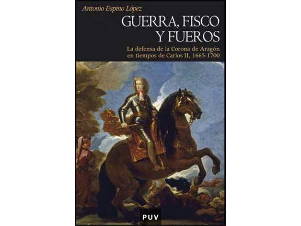 Livro Guerra, fisco y fueros la defensa de la Corona de Aragón en tiempos de Carlos II, 1665-1700 de Antonio Espino López (Espanhol)