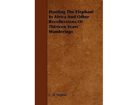 Livro Hunting the Elephant in Africa and Other Recollections of Thirteen Years Wanderings de C H Stigand (Inglês)