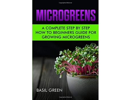 Livro Microgreens A Complete Step By Step How To Beginners Guide For Growing Microgreens de Basil Green (Inglês)