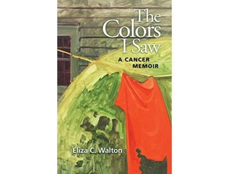 Livro The Colors I Saw A Cancer Memoir de Eliza C Walton (Inglês)