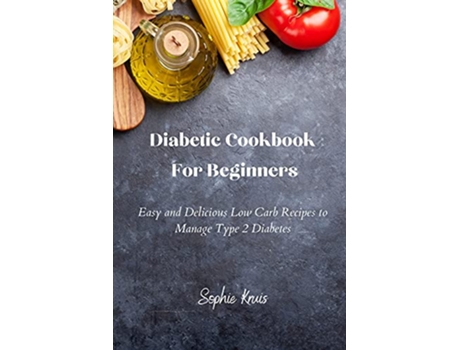 Livro Diabetic Cookbook For Beginners Easy and Delicious Low Carb Recipes to Manage Type 2 Diabetes de Sophie Kruis (Inglês)