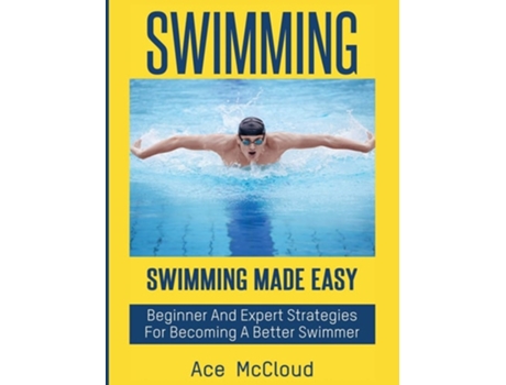 Livro Swimming Swimming Made Easy Beginner And Expert Strategies For Becoming A Better Swimmer De Ace Mccloud (inglês - Capa Dura)