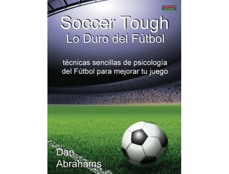 Livro Soccer Tough - Lo Duro Del Futbol Tecnicas Sencillas De Psicologia Del Futbol Para Mejorar Tu Juego De Dan Abrahams (espanhol)