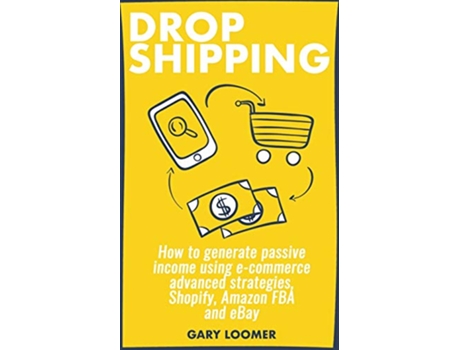 Livro Dropshipping How to generate passive income using ecommerce advanced strategies Shopify Amazon FBA and eBay de Gary Loomer (Inglês)