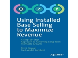 Livro Using Installed Base Selling to Maximize Revenue A Step-by-Step Approach to Achieving Long-Term Profitable Growth de Remi Gicquel (Inglês)