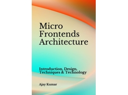 Livro Micro Frontends Architecture Introduction, Design, Techniques Amp Technology De Ajay Kumar (inglês)