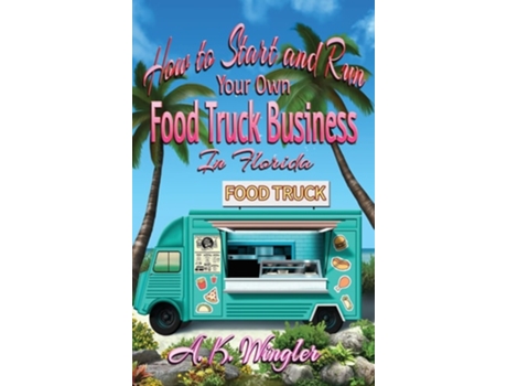 Livro How To Start And Run Your Own Food Truck Business In Florida De A K Wingler (inglês - Capa Dura)