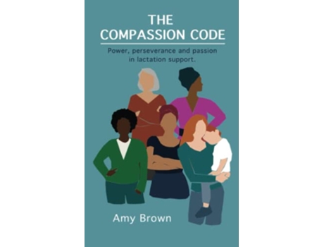 Livro The Compassion Code Power perseverance and passion in lactation support de Prof Amy Brown (Inglês)