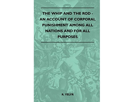 Livro The Whip And The Rod An Account Of Corporal Punishment Among All Nations And For All Purposes de R Yelyr (Inglês)