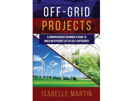 Livro OFF-GRID PROJECTS A Comprehensive Beginners Guide to Build an Efficient Life of Self-Sufficiency de Isabelle Martin (Inglês)