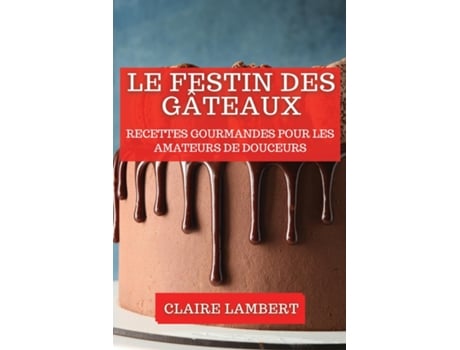 Livro Le Festin des Gâteaux Recettes Gourmandes pour les Amateurs de Douceurs de Claire Lambert (Inglês)