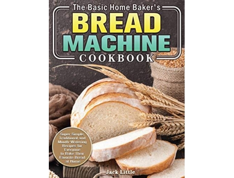 Livro The Basic Home Bakers Bread Machine Cookbook De Jack Little (inglês)