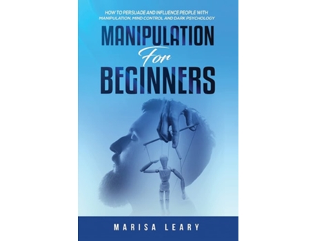 Livro Manipulation For Beginners How To Persuade And Influence People With Manipulation, Mind Control And Dark Psychology De Marisa Leary (inglês)