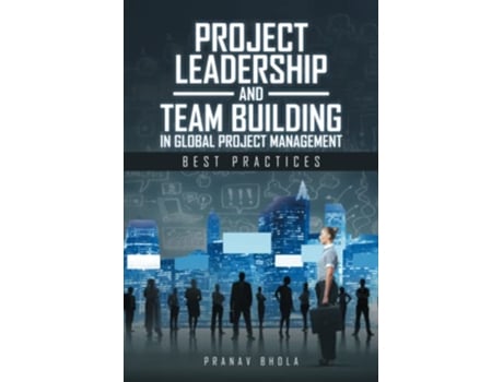 Livro Project Leadership and Team Building in Global Project Management Best Practices de Pranav Bhola (Inglês)