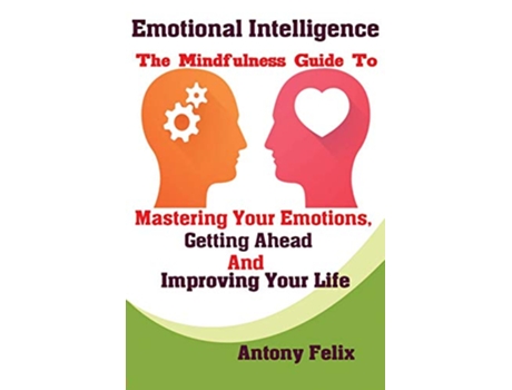 Livro Emotional Intelligence The Mindfulness Guide To Mastering Your Emotions Getting Ahead And Improving Your Life de Felix Antony (Inglês)