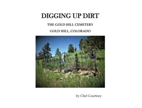 Livro Digging Up Dirt The Gold Hill Cemetery, Gold Hill, Colorado De Chellee Courtney (inglês)