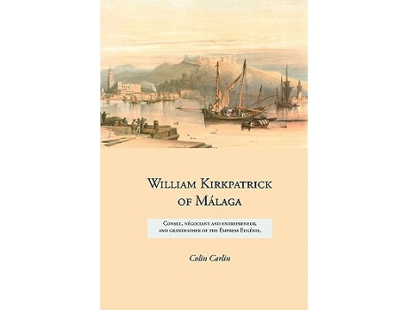 Livro William Kirkpatrick of Málaga Consul négociant and entrepreneur and grandfather of the Empress Eugénie de Colin Carlin (Inglês)