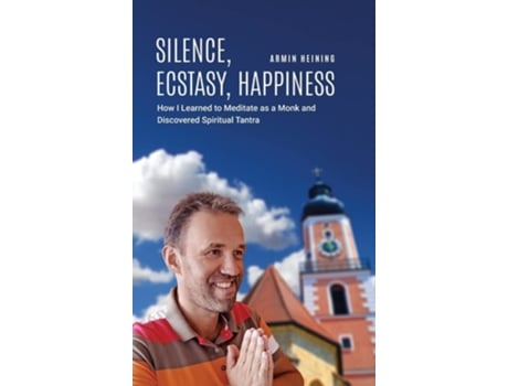 Livro Silence, Ecstasy, Happiness How I Learned to Meditate as a Monk and Discovered Spiritual Tantra de Armin Heining (Inglês - Capa Dura)