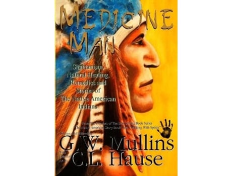 Livro Medicine Man Shamanism, Natural Healing, Remedies And Stories Of The Native American Indians de Gw Mullins (Inglês - Capa Dura)