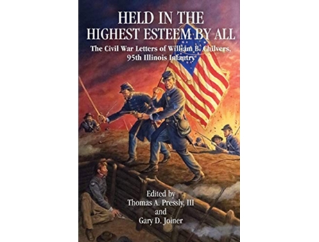 Livro Held in Highest Esteem by All the Civil War Letters of William B Chilvers 95th Illinois Infantry de Thomas Pressly Gary D Joiner PhD (Inglês)