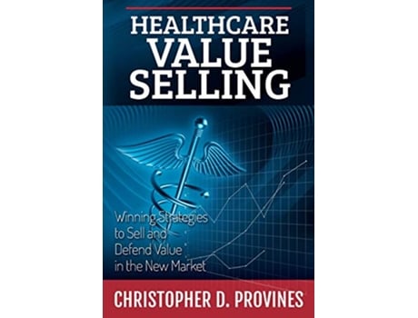 Livro Healthcare Value Selling Winning Strategies to Sell and Defend Value in the New Market de Christopher D Provines (Inglês)