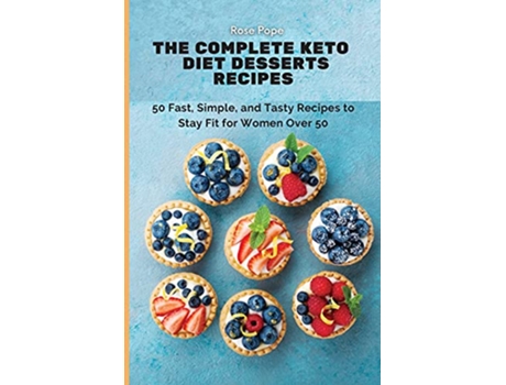 Livro The Complete Keto Diet Desserts Recipes 50 Fast Simple and Tasty Recipes to Stay Fit for Women Over 50 de Rose Pope (Inglês)