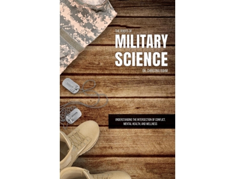Livro The Roots of Military Science Understanding the Intersection of Conflict, Mental Health and Wellness de Dr Christina Rahm (Inglês)