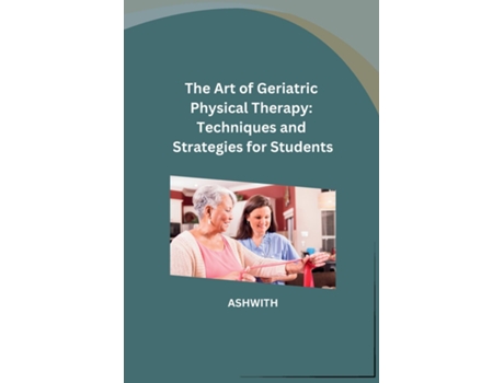 Livro The Art of Geriatric Physical Therapy Techniques and Strategies for Students de ASHWITH (Inglês)