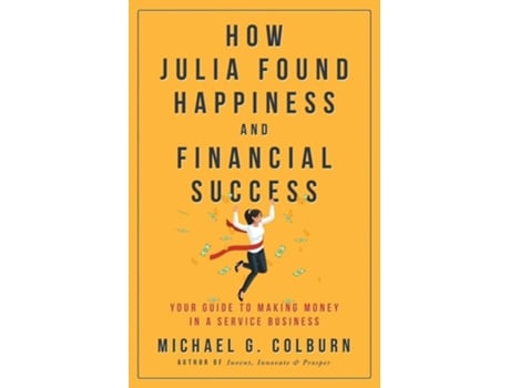 Livro How Julia Found Happiness And Financial Success - Your Guide To Making Money In A Service Business De Michael G Colburn (inglês)