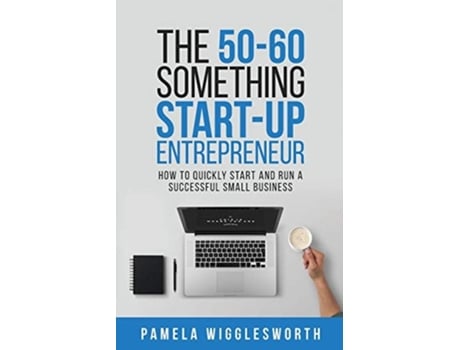 Livro The 50-60 Something Start-up Entrepreneur How To Quickly Start And Run A Successful Small Business De Pamela Wigglesworth (inglês)