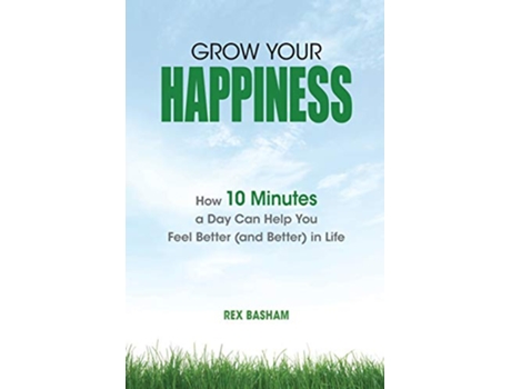 Livro Grow Your Happiness How 10 Minutes a Day Can Help You Feel Better and Better in Life de Rex Basham (Inglês)
