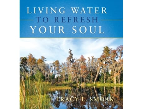 Livro Living Water To Refresh Your Soul De Tracy L Smoak (inglês - Capa Dura)