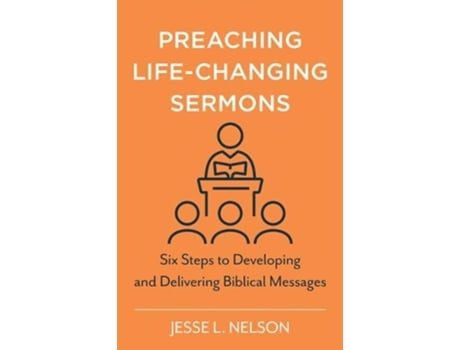 Livro Preaching LifeChanging Sermons Six Steps to Developing and Delivering Biblical Messages de Jesse Nelson (Inglês)