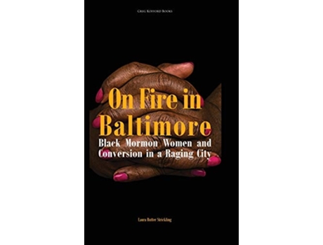 Livro On Fire In Baltimore Black Mormon Women And Conversion In A Raging City De Laura Rutter Strickling (inglês - Capa Dura)