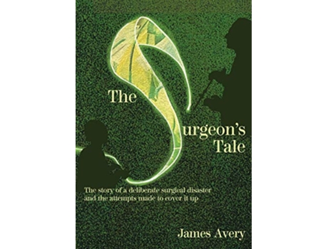 Livro The Surgeons Tale A deliberate disaster and the attempts to cover it up de James Avery (Inglês)