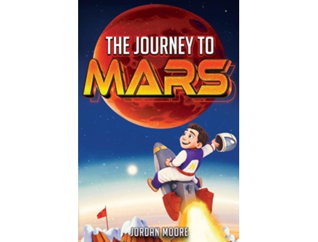 Livro The Journey To Mars A Young Minds Guide To The Solar System, Space Exploration and How To Get To Mars! de Jordan Moore (Inglês)