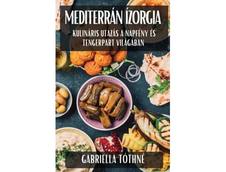 Livro Mediterrán Ízorgia Kulináris Utazás a Napfény és Tengerpart Világában de Gabriella Tóthné (Inglês)