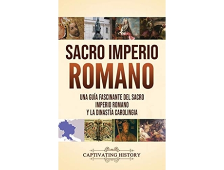 Livro Sacro Imperio Romano Una Guía Fascinante Del Sacro Imperio Romano Y La Dinastía Carolingia De Captivating History (espanhol - Capa Dura)