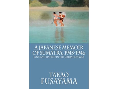 Livro A Japanese Memoir of Sumatra 19451946 Love and Hatred in the Liberation War de Takao Fusayama (Inglês)
