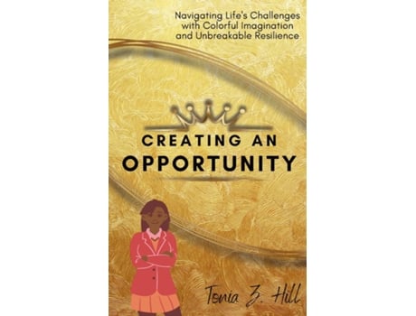 Livro Creating an Opportunity Navigating Lifes Challenges with Colorful Imagination and Unbreakable Resilience de Tonia Z Hill (Inglês)