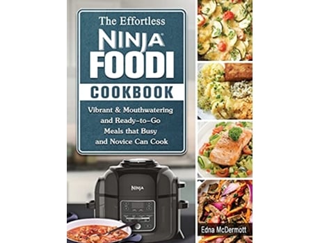 Livro The Effortless Ninja Foodi Cookbook Vibrant Mouthwatering and ReadytoGo Meals that Busy and Novice Can Cook de Edna McDermott (Inglês)