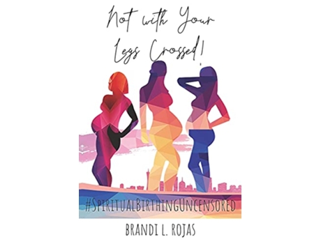 Livro Not With Your Legs Crossed Spiritual Birthing Uncensored de Brandi Rojas Brandi Rojas (Inglês)