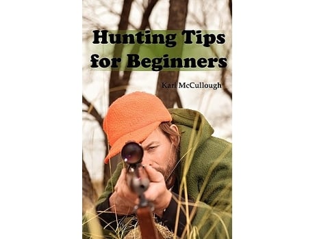 Livro Hunting Tips for Beginners All About Hunting Strategies Safety Weapons Trip Planning and More de Karl McCullough (Inglês)