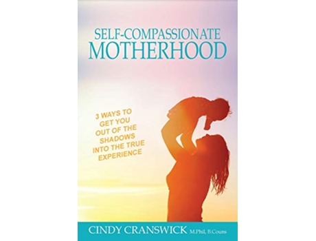 Livro SelfCompassionate Motherhood 3 Ways To Get You Out Of The Shadows Into The True Experience de Cindy Cranswick (Inglês)