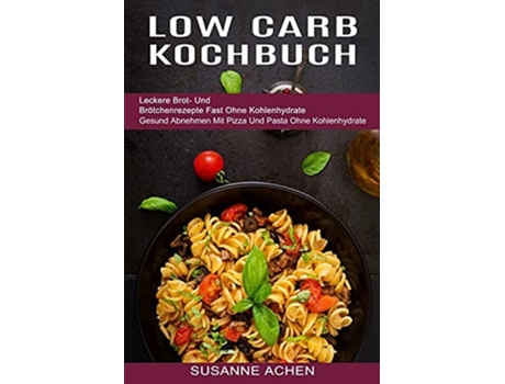 Livro Low Carb Kochbuch Gesund Abnehmen Mit Pizza Und Pasta Ohne Kohlenhydrate De Susanne Achen (alemão)